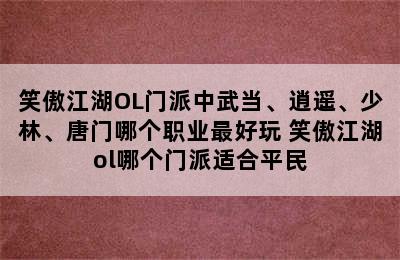 笑傲江湖OL门派中武当、逍遥、少林、唐门哪个职业最好玩 笑傲江湖ol哪个门派适合平民